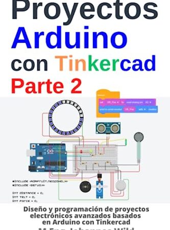 Proyectos Arduino con Tinkercad | Parte 2: Diseño y programación de proyectos electrónicos avanzados basados en Arduino con Tinkercad (Arduino | Introducción y Proyectos)