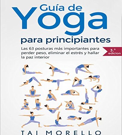 Yoga: Guía Completa Para Principiantes: Las 63 Posturas más Importantes para Perder Peso, Eliminar el Estrés y Hallar la Paz Interior